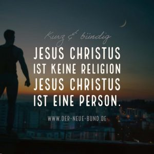 Jesus Christus ist keine Religion – Jesus Christus ist eine Person.